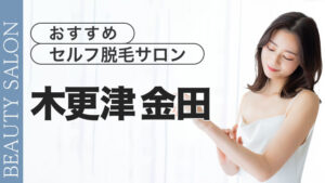 木更津金田のセルフ脱毛サロンを徹底紹介【おすすめ3選】